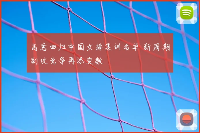 高意回归中国女排集训名单 新周期副攻竞争再添变数