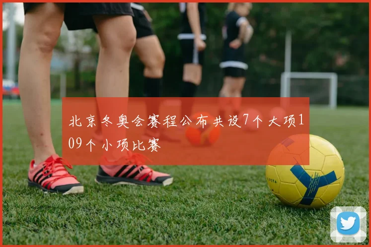 北京冬奥会赛程公布共设7个大项109个小项比赛