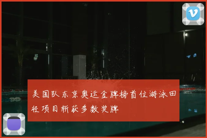 美国队东京奥运金牌榜首位游泳田径项目斩获多数奖牌