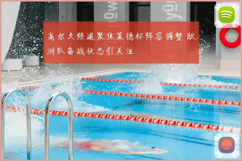 高尔夫频道聚焦莱德杯阵容调整 欧洲队备战状态引关注