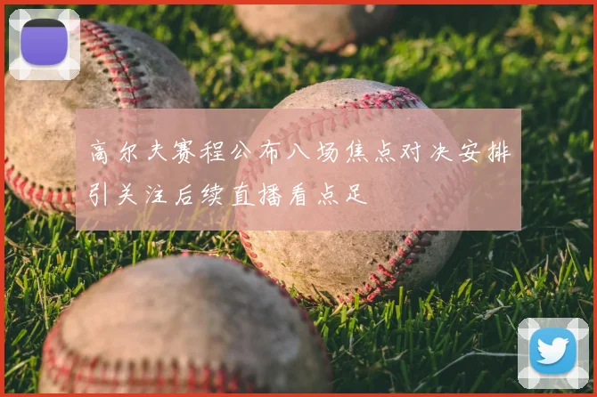 高尔夫赛程公布八场焦点对决安排引关注后续直播看点足