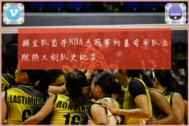 掘金队首夺NBA总冠军约基奇率队击败热火创队史纪录