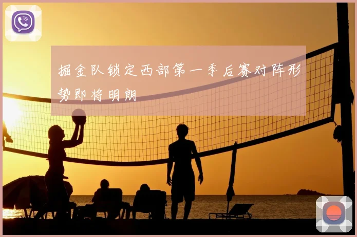 掘金队锁定西部第一季后赛对阵形势即将明朗