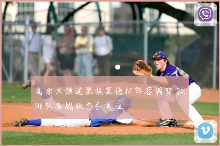 高尔夫频道聚焦莱德杯阵容调整 欧洲队备战状态引关注
