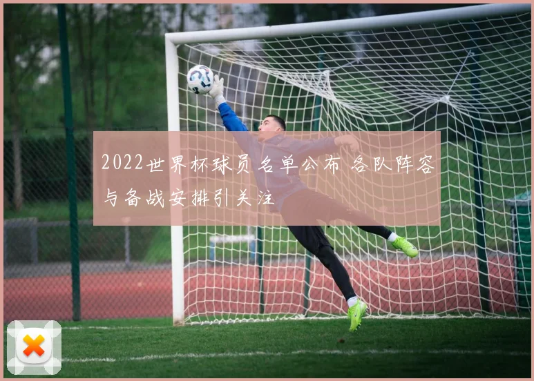 2022世界杯球员名单公布 各队阵容与备战安排引关注