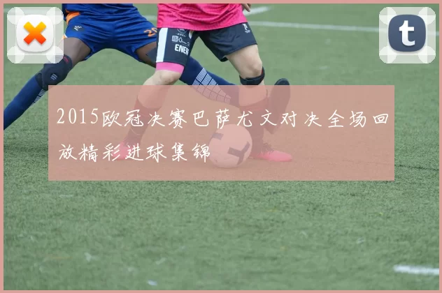 2015欧冠决赛巴萨尤文对决全场回放精彩进球集锦