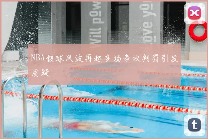 NBA假球风波再起多场争议判罚引发质疑