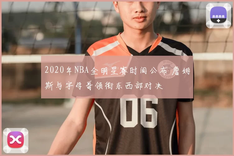 2020年NBA全明星赛时间公布 詹姆斯与字母哥领衔东西部对决