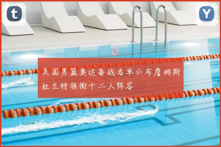 美国男篮奥运备战名单公布詹姆斯杜兰特领衔十二人阵容