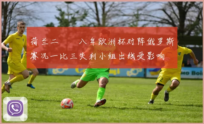 荷兰二〇〇八年欧洲杯对阵俄罗斯赛况一比三失利小组出线受影响