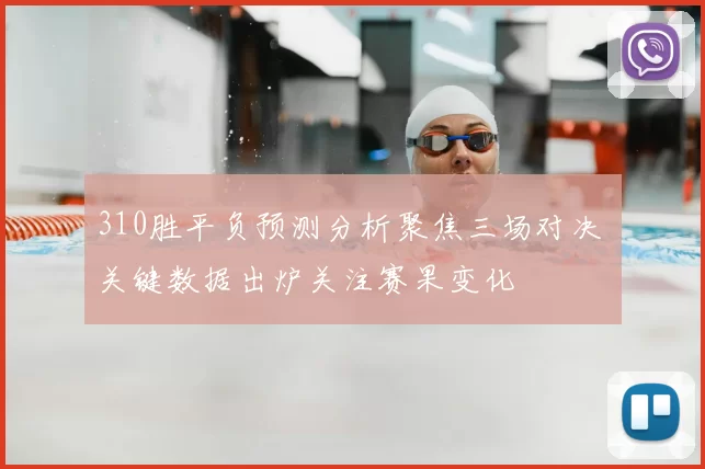 310胜平负预测分析聚焦三场对决 关键数据出炉关注赛果变化