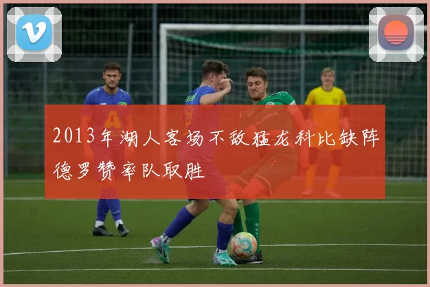 2013年湖人客场不敌猛龙科比缺阵德罗赞率队取胜