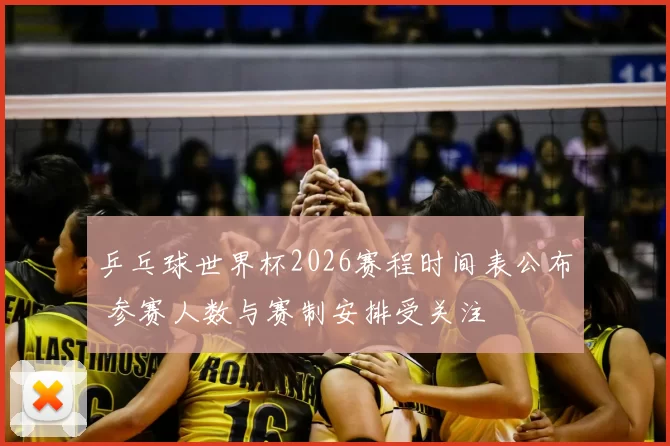 乒乓球世界杯2026赛程时间表公布 参赛人数与赛制安排受关注