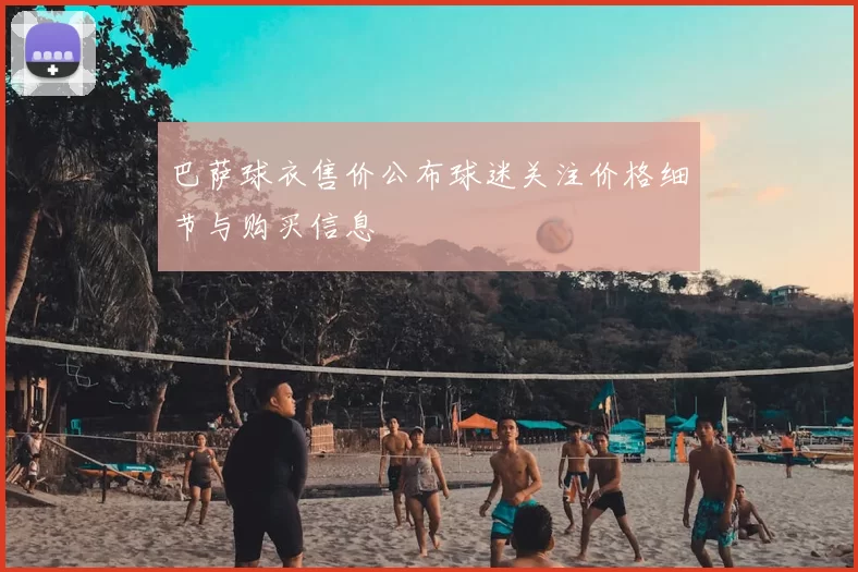 巴萨球衣售价公布球迷关注价格细节与购买信息